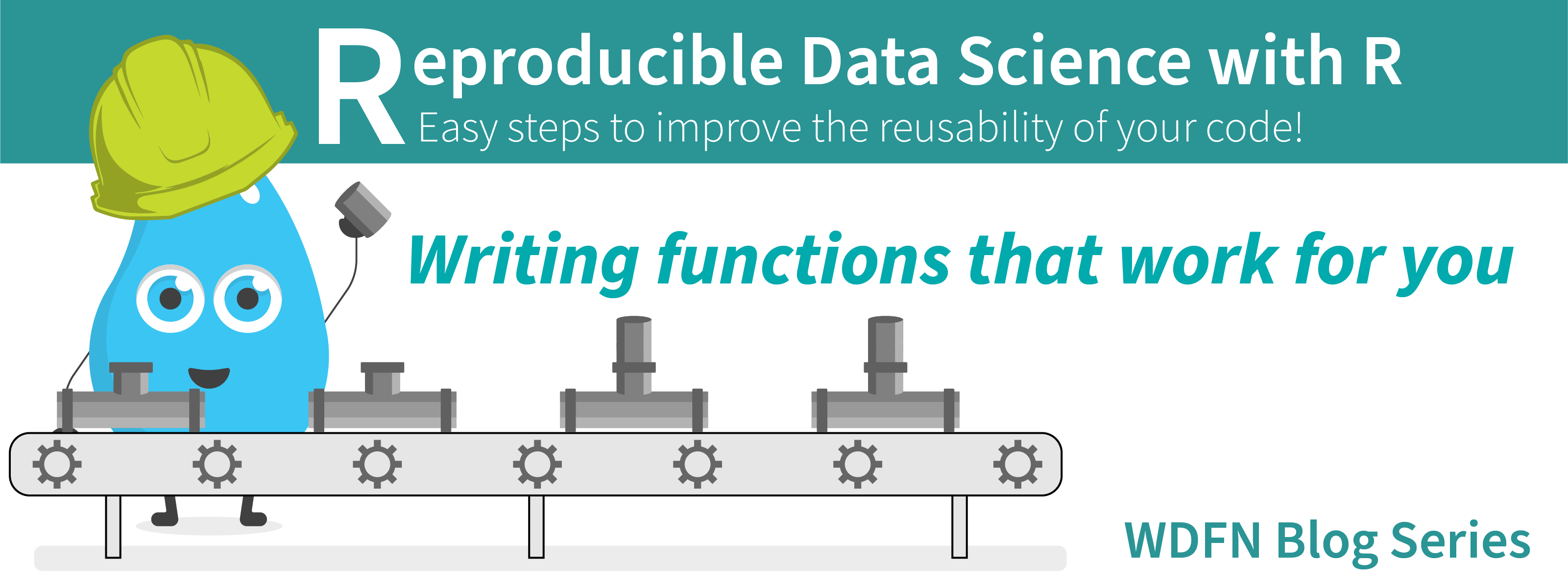 A smiling raindrop in a hardhat works on a pipe assembly line beneath the blog series title, Reproducible Data Science with R and to the left of the blog post title, Writing functions that work for you.