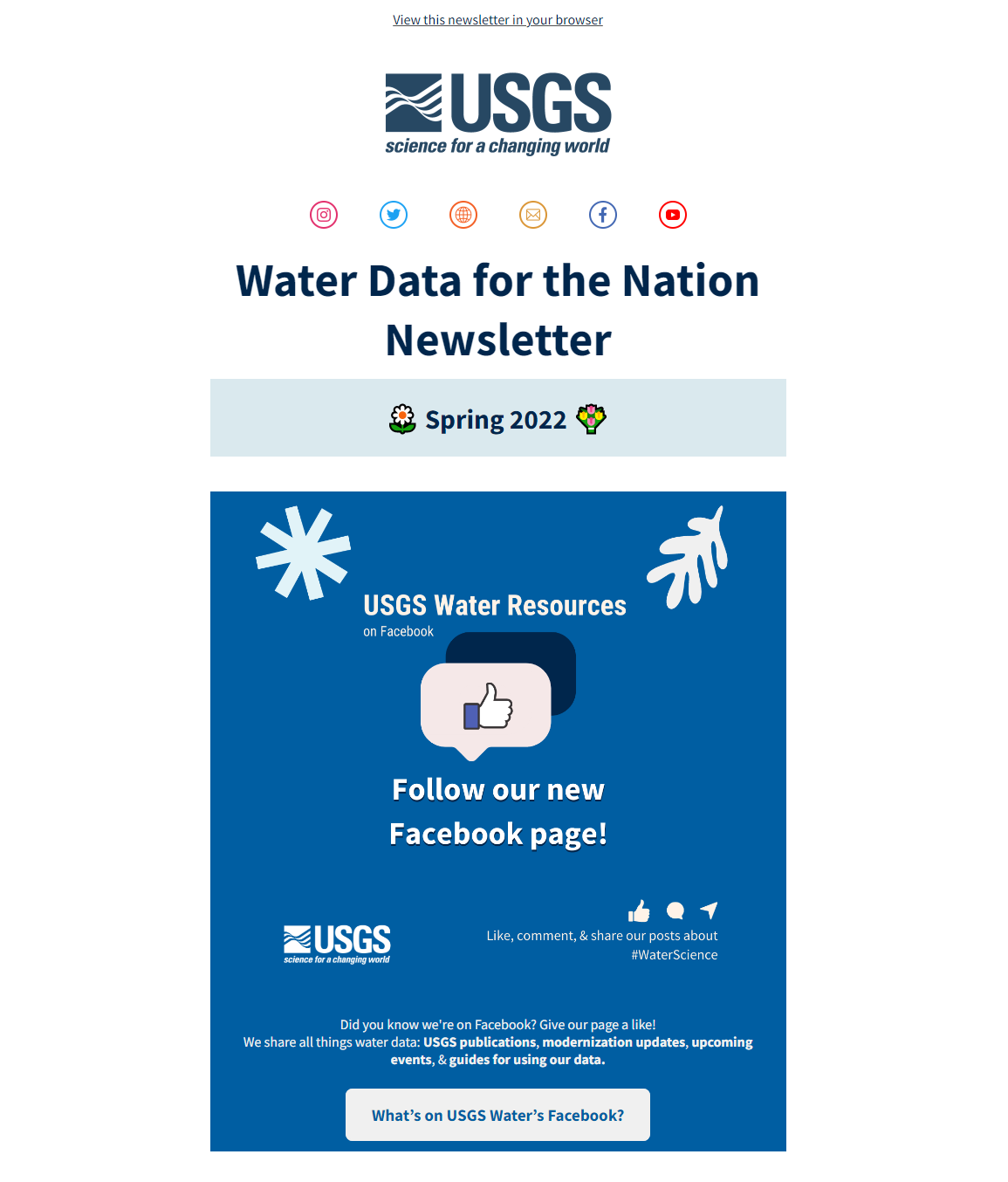 Blue USGS logo is at the top. Water Data for the Nation Newsletter. Spring 2022. USGS Water Resources on Facebook. Follow our new Facebook page! Like, comment, & share our posts about #WaterScience. Did you know we're on Facebook? Give our page a like! We share all things water data: USGS publications, modernization updates, upcoming events, & guides for using our data. What's on USGS Water's Facebook?